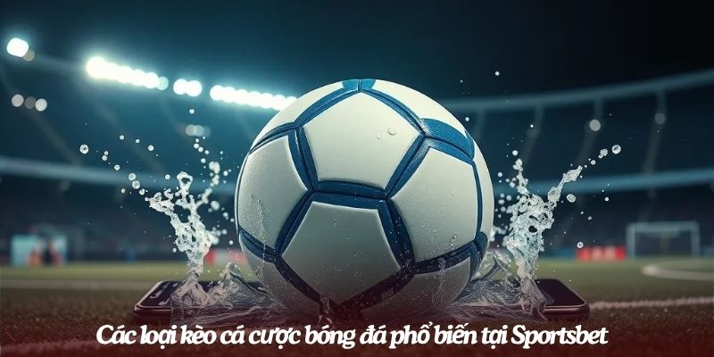 Các loại kèo cá cược bóng đá phổ biến tại Sportsbet