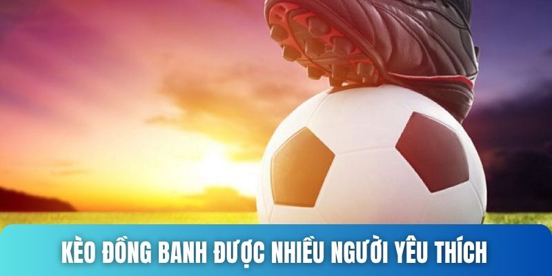 Kèo đồng banh được mọi người yêu thích