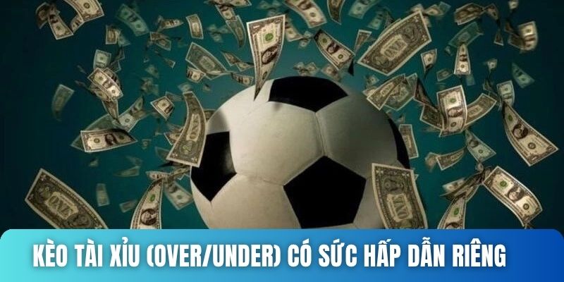 Kèo Tài Xỉu (Over/Under) có sức hấp dẫn riêng