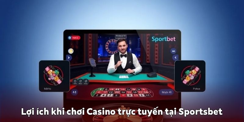 Lợi ích khi chơi Casino trực tuyến Sportsbet