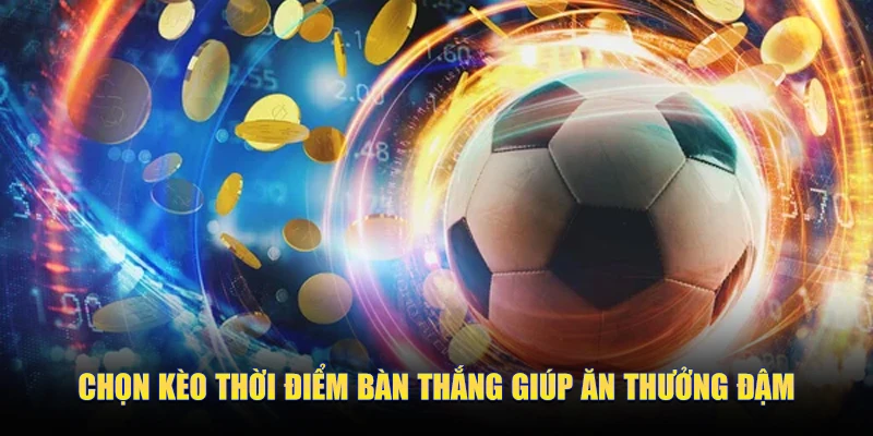 Chọn kèo thời điểm bàn thắng giúp ăn thưởng đậm
