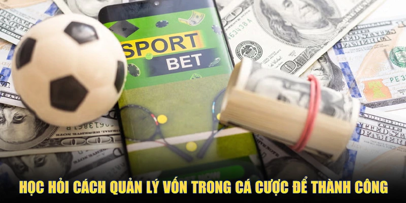 Học hỏi cách quản lý vốn trong cá cược để thành công