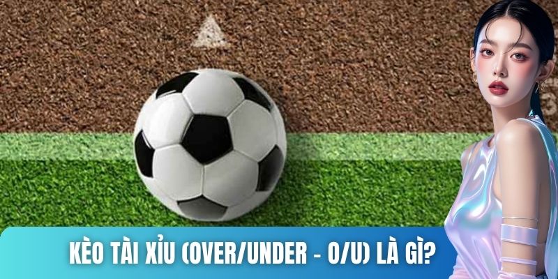Kèo Tài Xỉu (Over/Under - O/U) là gì?