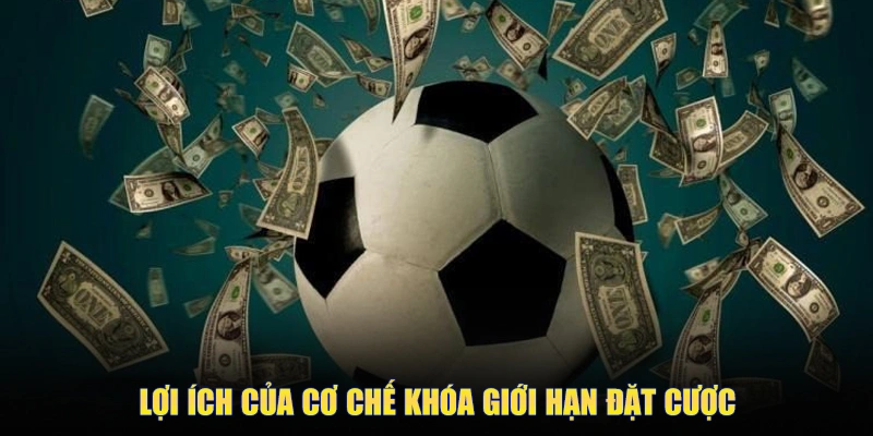 Lợi ích của cơ chế khóa giới hạn đặt cược