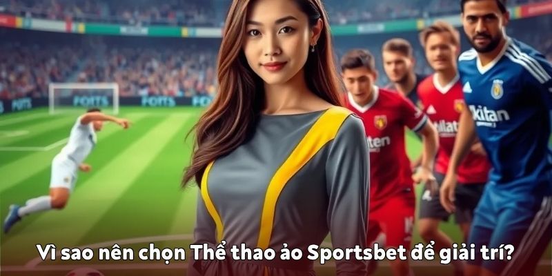 Vì sao nên chọn Thể thao ảo Sportsbet