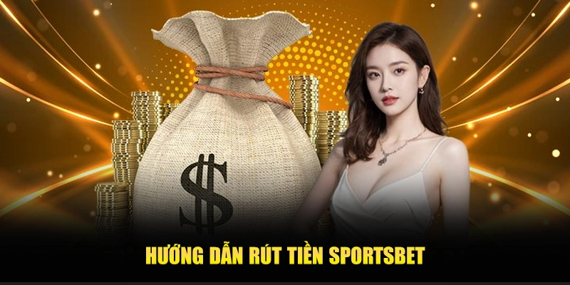 Hướng dẫn rút tiền Sportsbet: Chi tiết từ A-Z cho cược thủ 2 QUY TRÌNH RÚT TIỀN SPORTSBET