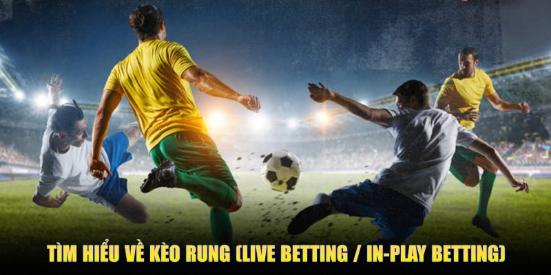 Tìm Hiểu Về Kèo Rung (Live Betting / In-play Betting)